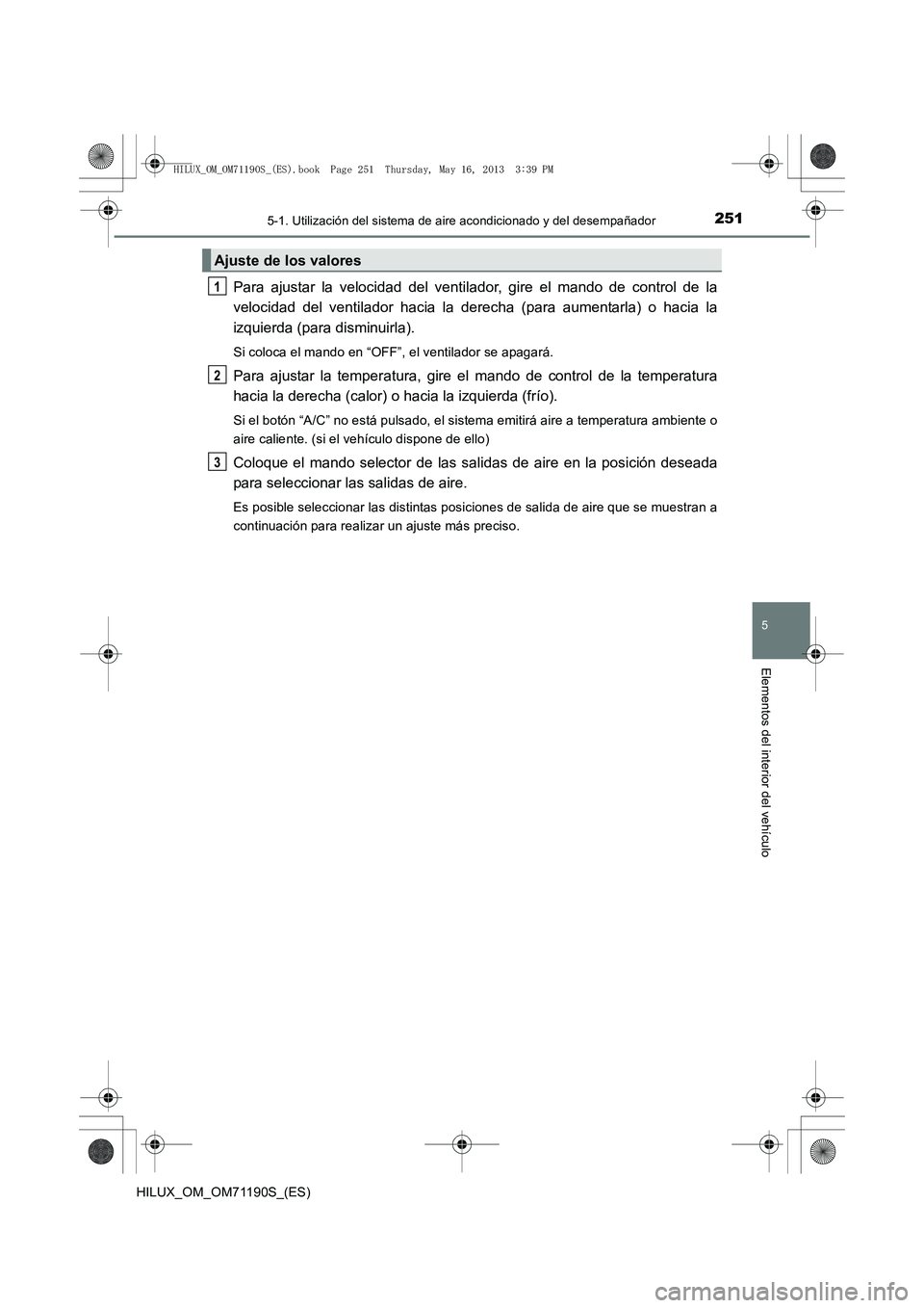 TOYOTA HILUX 2014  Manuale de Empleo (in Spanish) 2515-1. Utilización del sistema de aire acondicionado y del desempañador
5
Elementos del interior del vehículo
HILUX_OM_OM71190S_(ES)
Para ajustar la velocidad del ventilador, gire el mando de cont