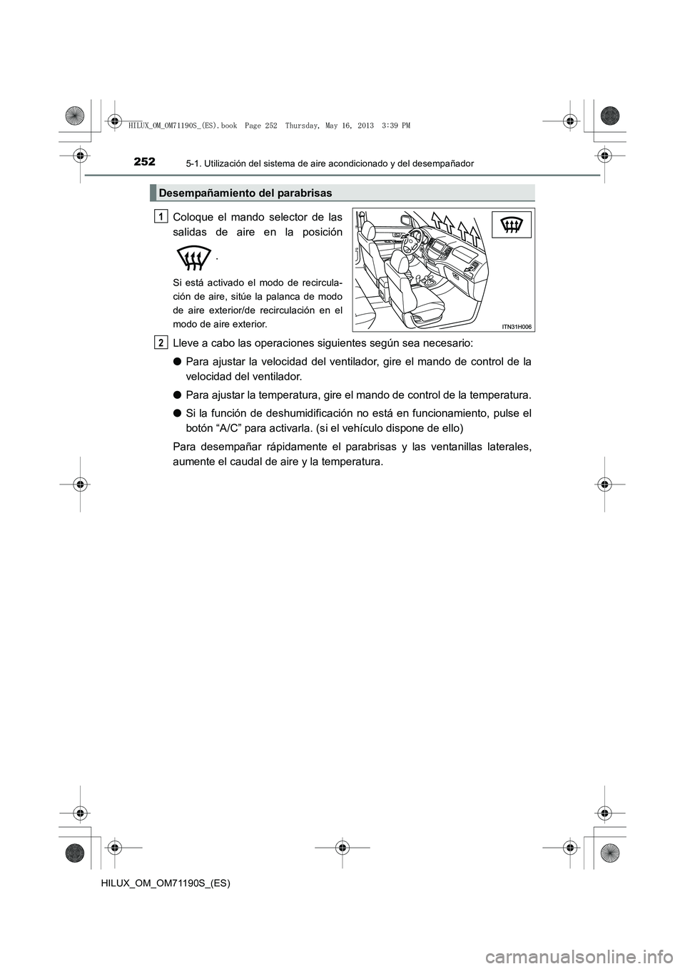 TOYOTA HILUX 2014  Manuale de Empleo (in Spanish) 2525-1. Utilización del sistema de aire acondicionado y del desempañador
HILUX_OM_OM71190S_(ES)
Coloque el mando selector de las
salidas de aire en la posición
.
Si está activado el modo de recirc