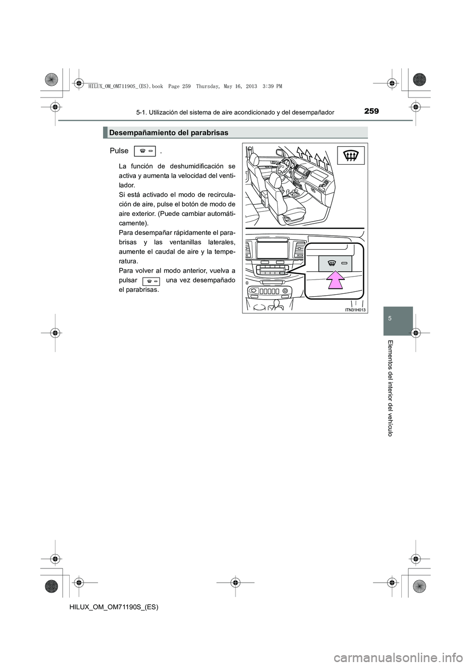 TOYOTA HILUX 2014  Manuale de Empleo (in Spanish) 2595-1. Utilización del sistema de aire acondicionado y del desempañador
5
Elementos del interior del vehículo
HILUX_OM_OM71190S_(ES)
Pulse .
La función de deshumidificación se
activa y aumenta l