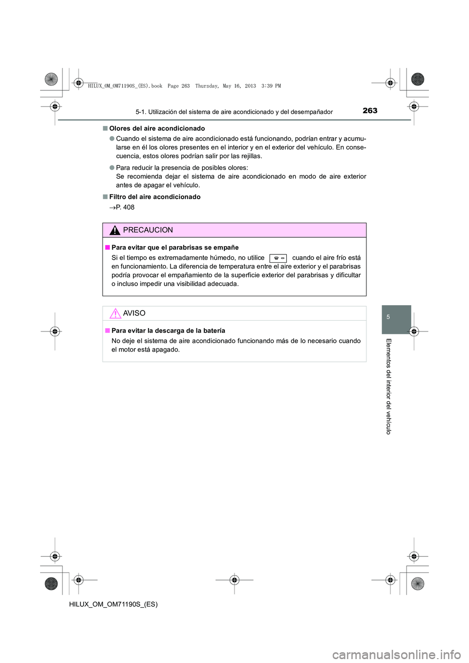 TOYOTA HILUX 2014 Manuale de Empleo (in Spanish) 2635-1. Utilización del sistema de aire acondicionado y del desempañador
5
Elementos del interior del vehículo
HILUX_OM_OM71190S_(ES)■
Olores del aire acondicionado
●Cuando el sistema de aire a TOYOTA HILUX 2014 Manuale de Empleo (in Spanish) 2635-1. Utilización del sistema de aire acondicionado y del desempañador
5
Elementos del interior del vehículo
HILUX_OM_OM71190S_(ES)■
Olores del aire acondicionado
●Cuando el sistema de aire a