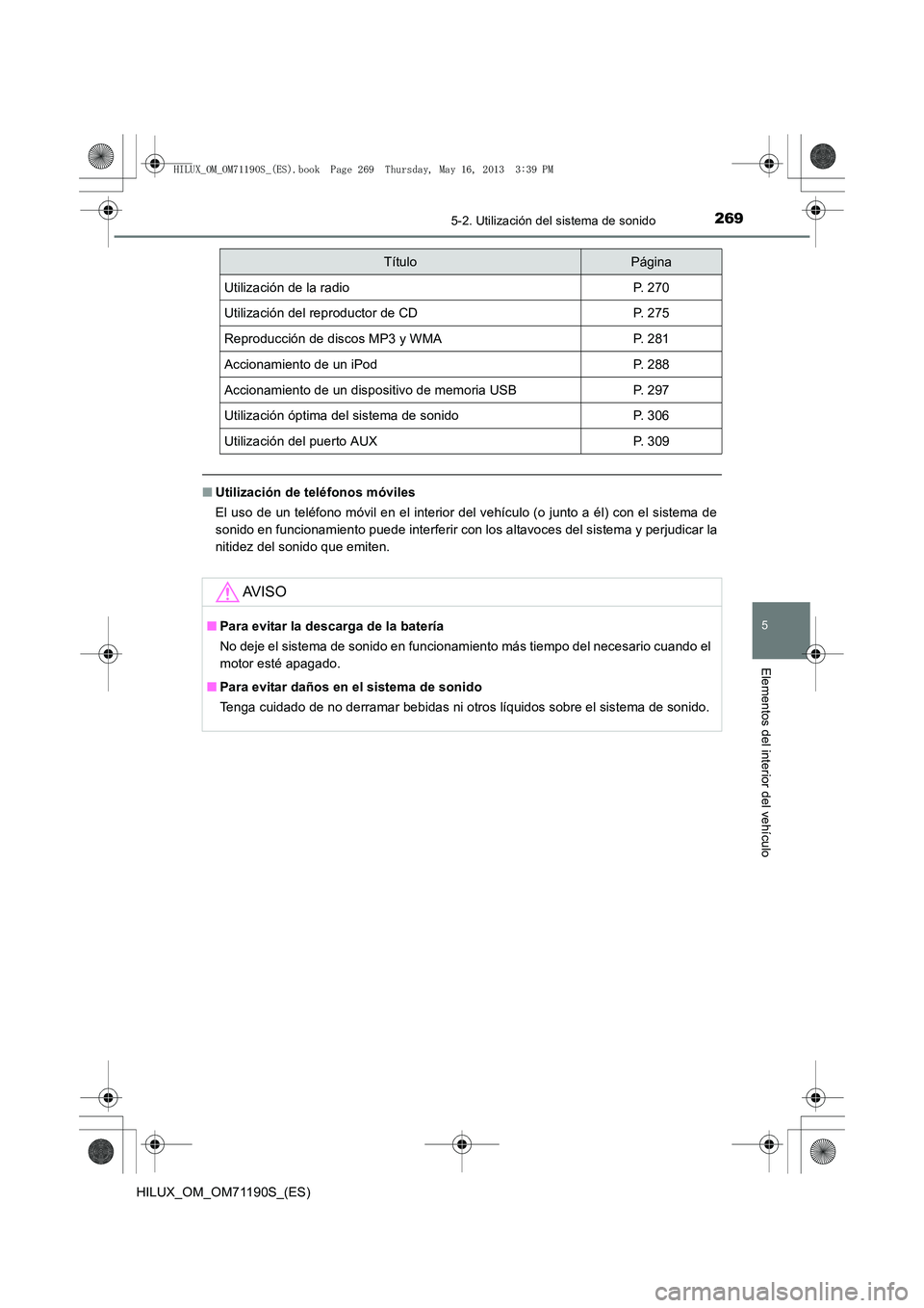 TOYOTA HILUX 2014  Manuale de Empleo (in Spanish) 2695-2. Utilización del sistema de sonido
5
Elementos del interior del vehículo
HILUX_OM_OM71190S_(ES)
■Utilización de teléfonos móviles
El uso de un teléfono móvil en el interior del vehícu