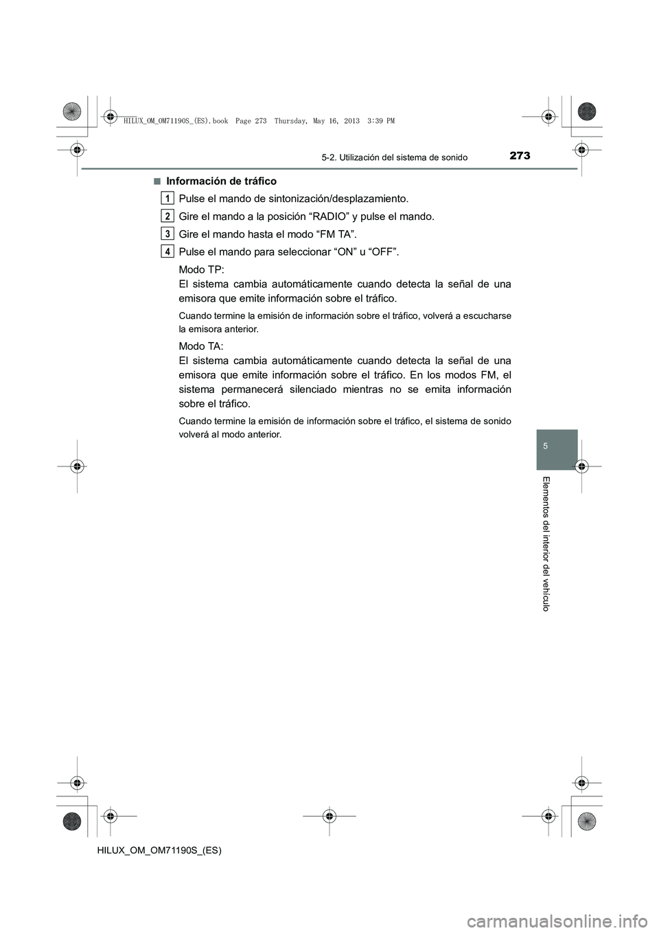 TOYOTA HILUX 2014  Manuale de Empleo (in Spanish) 2735-2. Utilización del sistema de sonido
5
Elementos del interior del vehículo
HILUX_OM_OM71190S_(ES)■
Información de tráfico
Pulse el mando de sintonización/desplazamiento.
Gire el mando a la