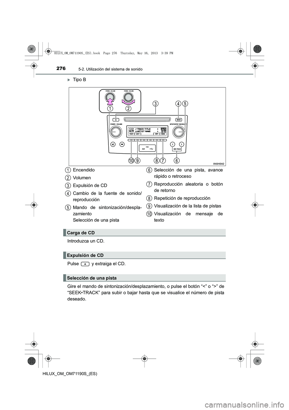 TOYOTA HILUX 2014  Manuale de Empleo (in Spanish) 2765-2. Utilización del sistema de sonido
HILUX_OM_OM71190S_(ES)
�XTipo B
Introduzca un CD.
Pulse   y extraiga el CD.
Gire el mando de sintonización/desplaza miento, o pulse el botón “<” o “>