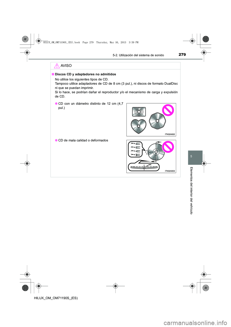 TOYOTA HILUX 2014  Manuale de Empleo (in Spanish) 2795-2. Utilización del sistema de sonido
5
Elementos del interior del vehículo
HILUX_OM_OM71190S_(ES)
AV I S O
■Discos CD y adaptadores no admitidos
No utilice los siguientes tipos de CD. 
Tampoc