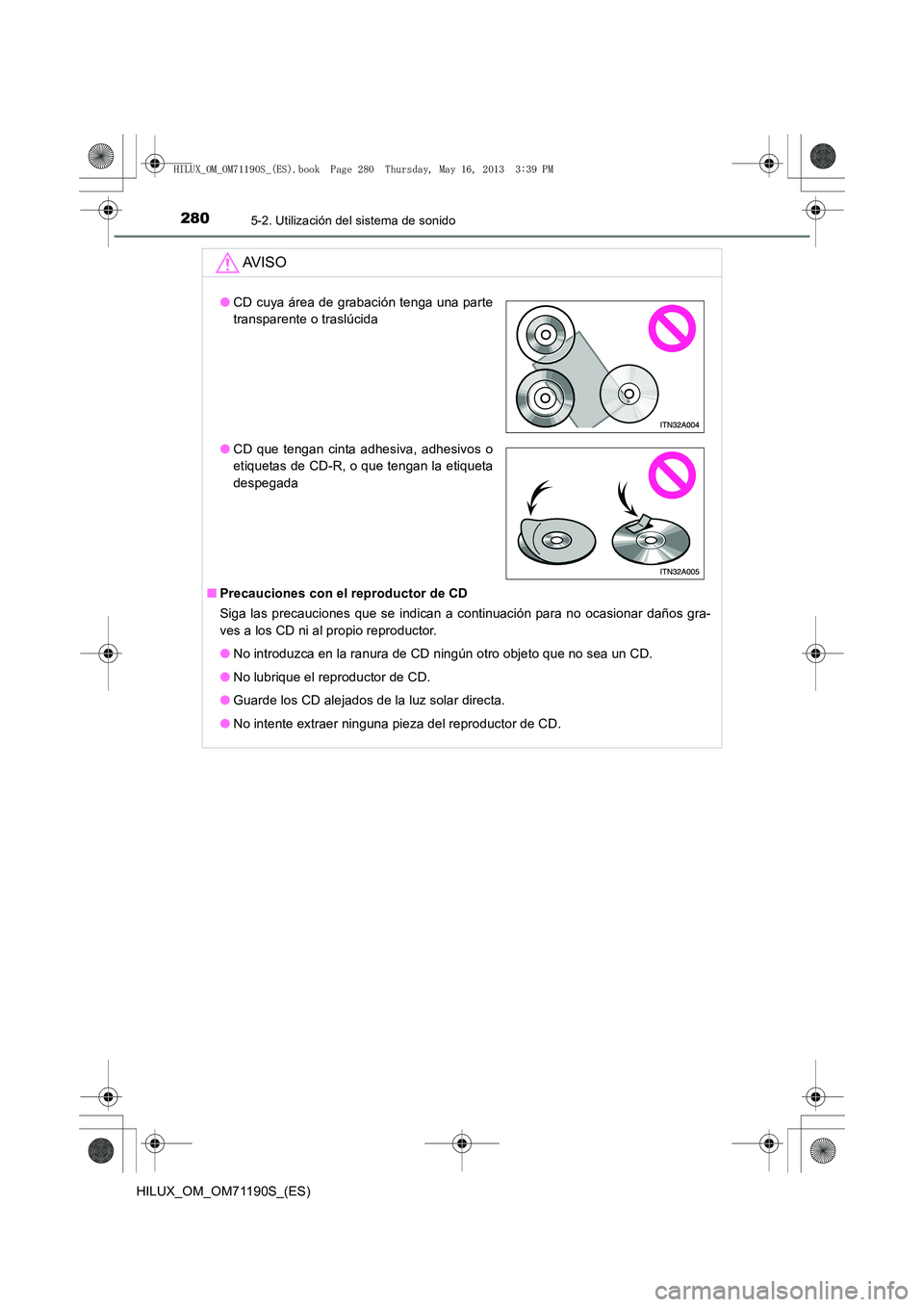 TOYOTA HILUX 2014  Manuale de Empleo (in Spanish) 2805-2. Utilización del sistema de sonido
HILUX_OM_OM71190S_(ES)
AV I S O
■Precauciones con el reproductor de CD
Siga las precauciones que se indican a continuación para no ocasionar daños gra-
v