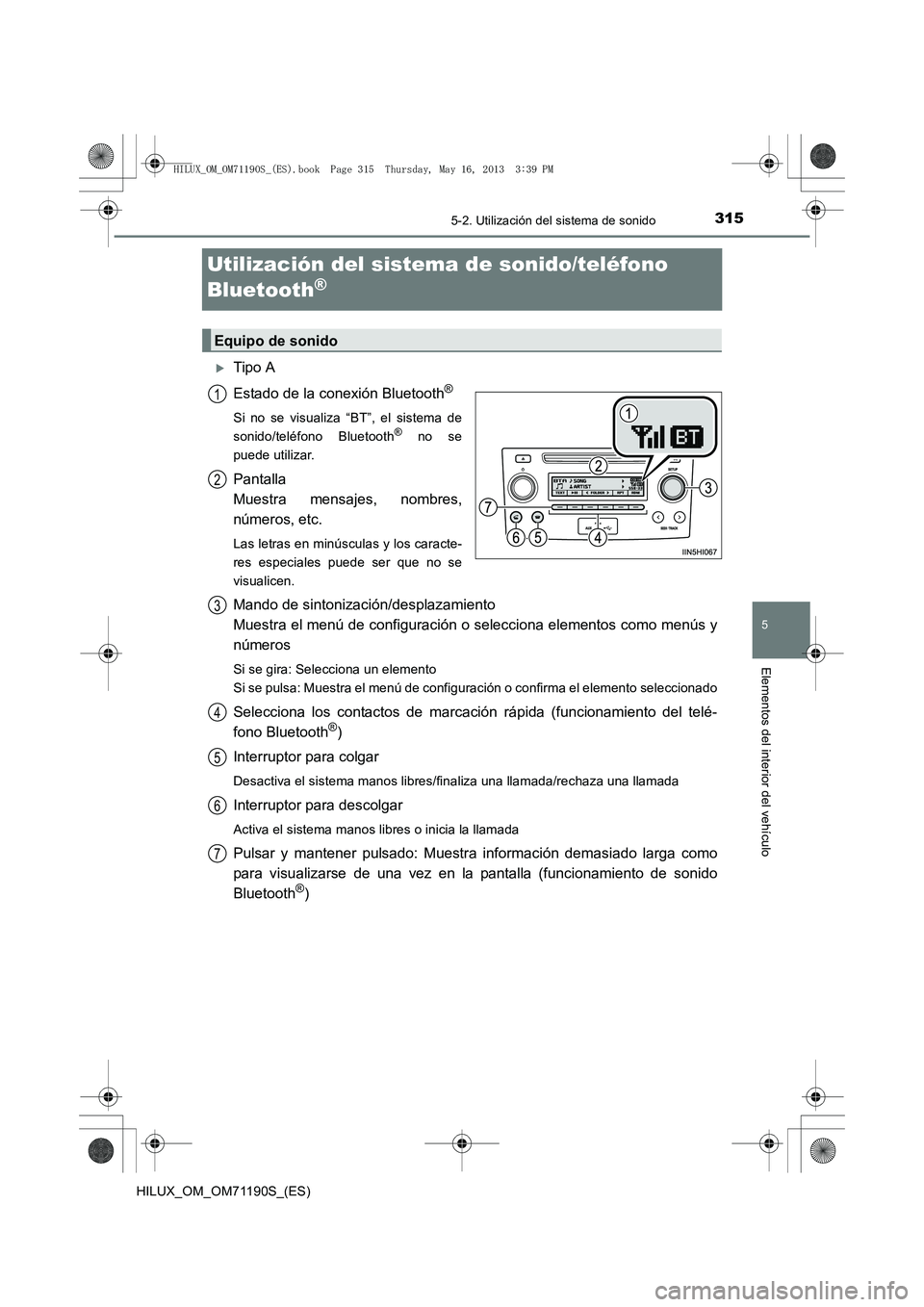 TOYOTA HILUX 2014  Manuale de Empleo (in Spanish) 315
5
5-2. Utilización del sistema de sonido
Elementos del interior del vehículo
HILUX_OM_OM71190S_(ES)
Utilización del sistema de sonido/teléfono 
Bluetooth
®
�XTipo A
Estado de la conexión Blu