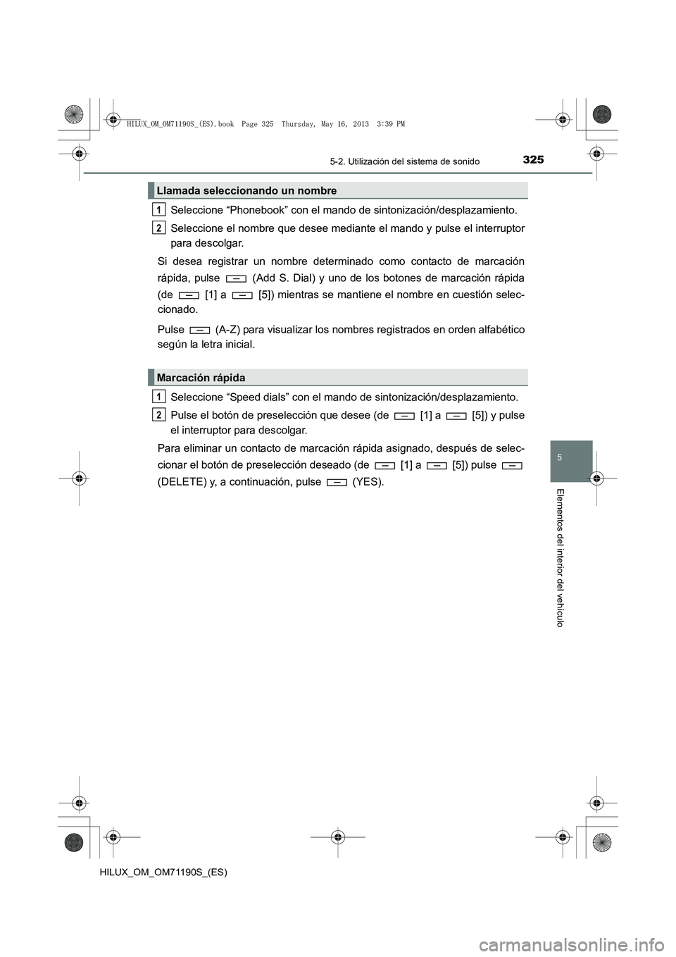 TOYOTA HILUX 2014  Manuale de Empleo (in Spanish) 3255-2. Utilización del sistema de sonido
5
Elementos del interior del vehículo
HILUX_OM_OM71190S_(ES)
Seleccione “Phonebook” con el mando de sintonización/desplazamiento.
Seleccione el nombre 