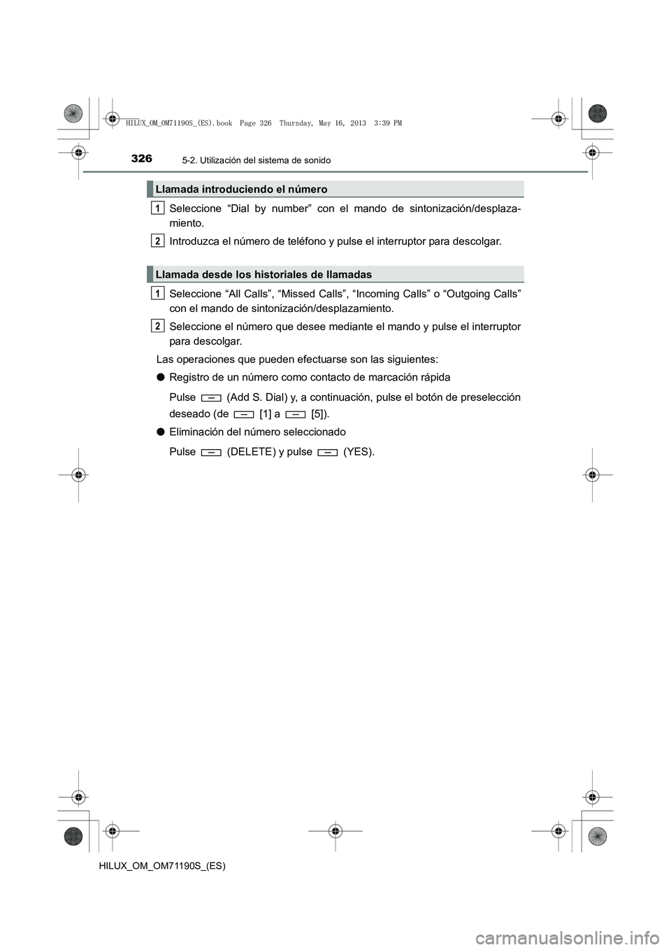 TOYOTA HILUX 2014  Manuale de Empleo (in Spanish) 3265-2. Utilización del sistema de sonido
HILUX_OM_OM71190S_(ES)
Seleccione “Dial by number” con el mando de sintonización/desplaza-
miento.
Introduzca el número de teléfono y pulse el interru