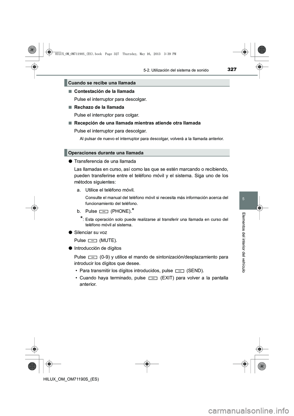 TOYOTA HILUX 2014  Manuale de Empleo (in Spanish) 3275-2. Utilización del sistema de sonido
5
Elementos del interior del vehículo
HILUX_OM_OM71190S_(ES)■
Contestación de la llamada
Pulse el interruptor para descolgar.
■Rechazo de la llamada
Pu