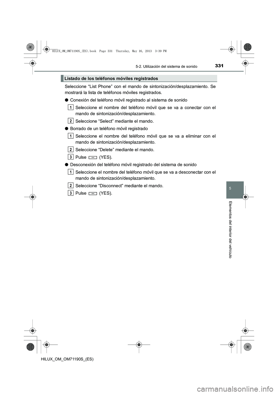 TOYOTA HILUX 2014 Manuale de Empleo (in Spanish) 3315-2. Utilización del sistema de sonido
5
Elementos del interior del vehículo
HILUX_OM_OM71190S_(ES)
Seleccione “List Phone” con el mando de sintonización/desplazamiento. Se
mostrará la list TOYOTA HILUX 2014 Manuale de Empleo (in Spanish) 3315-2. Utilización del sistema de sonido
5
Elementos del interior del vehículo
HILUX_OM_OM71190S_(ES)
Seleccione “List Phone” con el mando de sintonización/desplazamiento. Se
mostrará la list