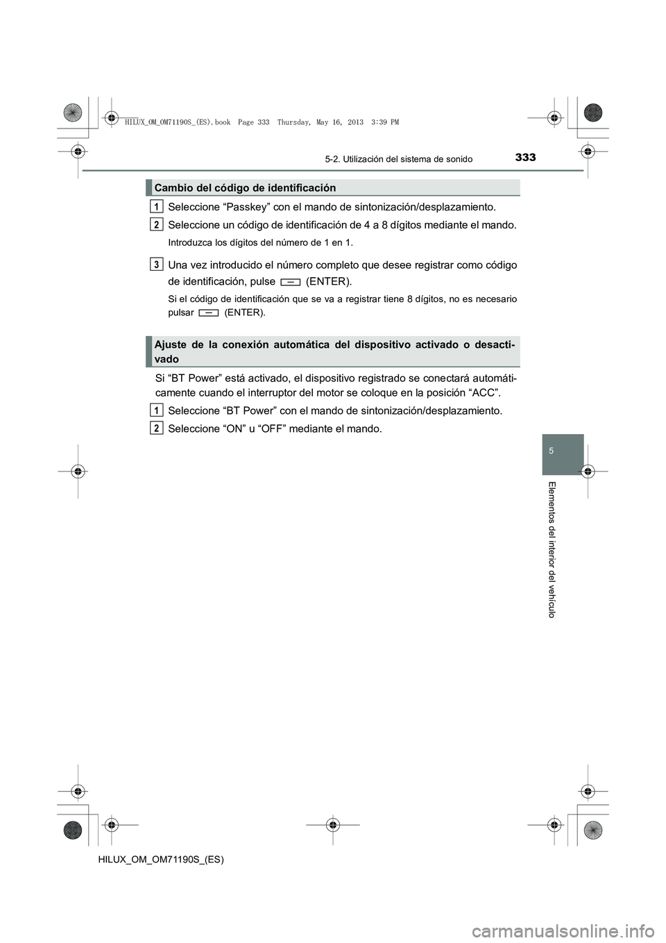 TOYOTA HILUX 2014 Manuale de Empleo (in Spanish) 3335-2. Utilización del sistema de sonido
5
Elementos del interior del vehículo
HILUX_OM_OM71190S_(ES)
Seleccione “Passkey” con el mando de sintonización/desplazamiento.
Seleccione un código d TOYOTA HILUX 2014 Manuale de Empleo (in Spanish) 3335-2. Utilización del sistema de sonido
5
Elementos del interior del vehículo
HILUX_OM_OM71190S_(ES)
Seleccione “Passkey” con el mando de sintonización/desplazamiento.
Seleccione un código d