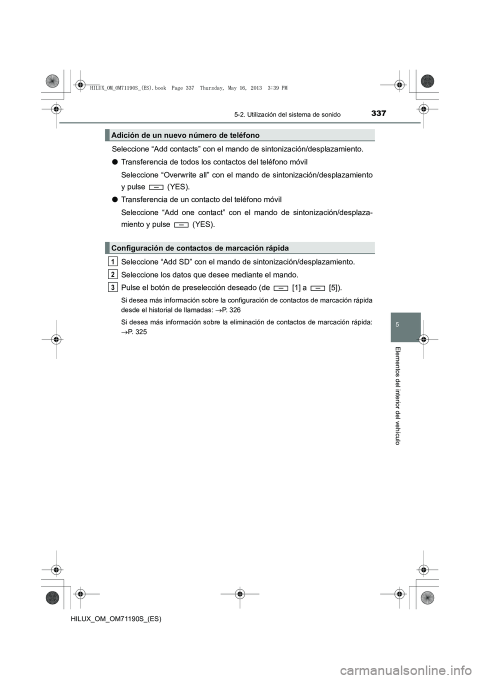 TOYOTA HILUX 2014 Manuale de Empleo (in Spanish) 3375-2. Utilización del sistema de sonido
5
Elementos del interior del vehículo
HILUX_OM_OM71190S_(ES)
Seleccione “Add contacts” con el mando de sintonización/desplazamiento.
●Transferencia d TOYOTA HILUX 2014 Manuale de Empleo (in Spanish) 3375-2. Utilización del sistema de sonido
5
Elementos del interior del vehículo
HILUX_OM_OM71190S_(ES)
Seleccione “Add contacts” con el mando de sintonización/desplazamiento.
●Transferencia d