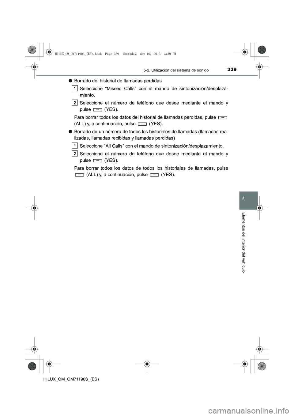 TOYOTA HILUX 2014 Manuale de Empleo (in Spanish) 3395-2. Utilización del sistema de sonido
5
Elementos del interior del vehículo
HILUX_OM_OM71190S_(ES)
●Borrado del historial de llamadas perdidas
Seleccione “Missed Calls” con el mando de sin TOYOTA HILUX 2014 Manuale de Empleo (in Spanish) 3395-2. Utilización del sistema de sonido
5
Elementos del interior del vehículo
HILUX_OM_OM71190S_(ES)
●Borrado del historial de llamadas perdidas
Seleccione “Missed Calls” con el mando de sin