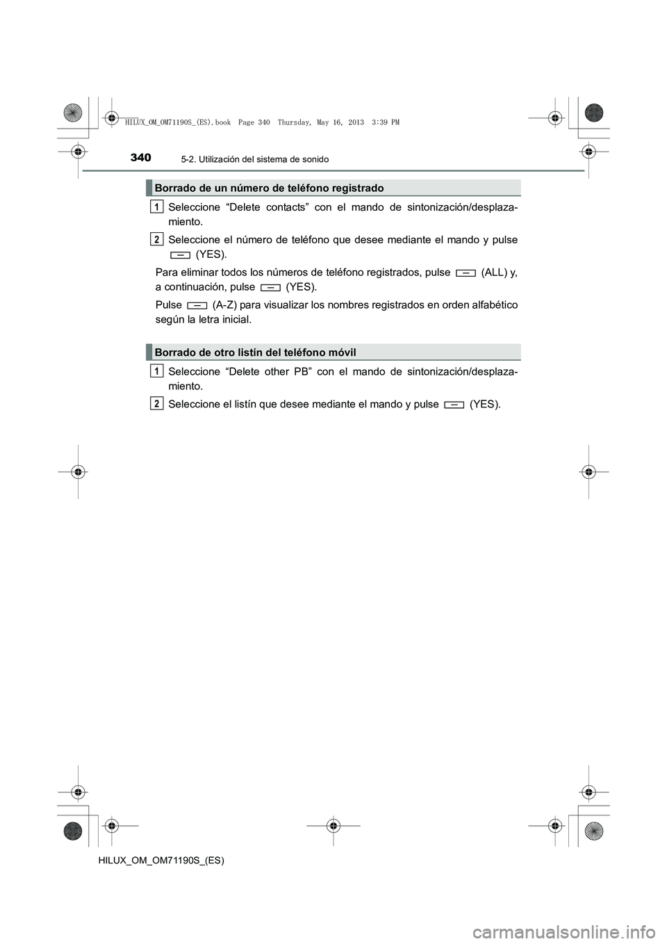 TOYOTA HILUX 2014 Manuale de Empleo (in Spanish) 3405-2. Utilización del sistema de sonido
HILUX_OM_OM71190S_(ES)
Seleccione “Delete contacts” con el mando de sintonización/desplaza-
miento.
Seleccione el número de teléfono que desee mediant TOYOTA HILUX 2014 Manuale de Empleo (in Spanish) 3405-2. Utilización del sistema de sonido
HILUX_OM_OM71190S_(ES)
Seleccione “Delete contacts” con el mando de sintonización/desplaza-
miento.
Seleccione el número de teléfono que desee mediant