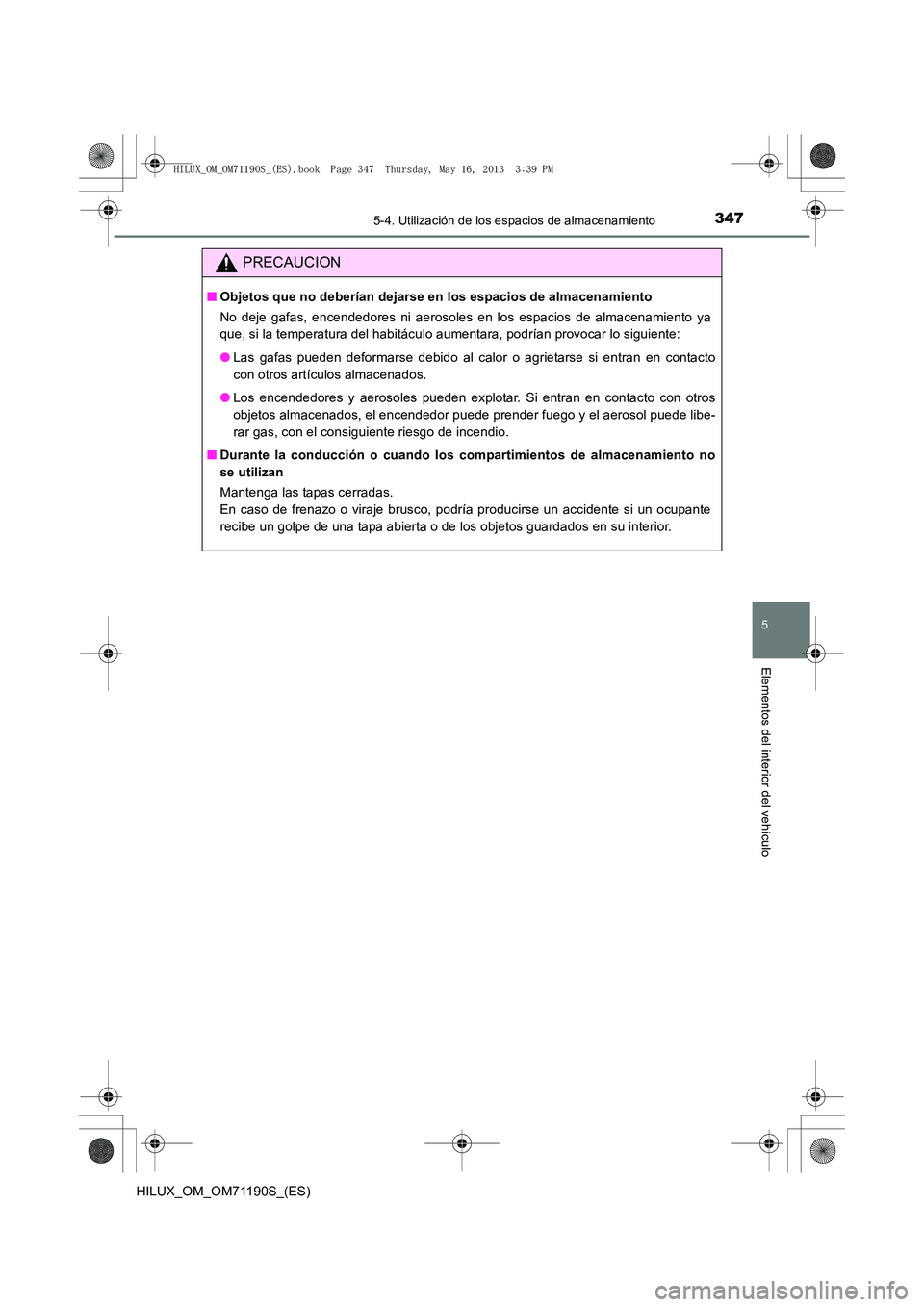 TOYOTA HILUX 2014 Manuale de Empleo (in Spanish) 3475-4. Utilización de los espacios de almacenamiento
5
Elementos del interior del vehículo
HILUX_OM_OM71190S_(ES)
PRECAUCION
■Objetos que no deberían dejarse en los espacios de almacenamiento
No TOYOTA HILUX 2014 Manuale de Empleo (in Spanish) 3475-4. Utilización de los espacios de almacenamiento
5
Elementos del interior del vehículo
HILUX_OM_OM71190S_(ES)
PRECAUCION
■Objetos que no deberían dejarse en los espacios de almacenamiento
No