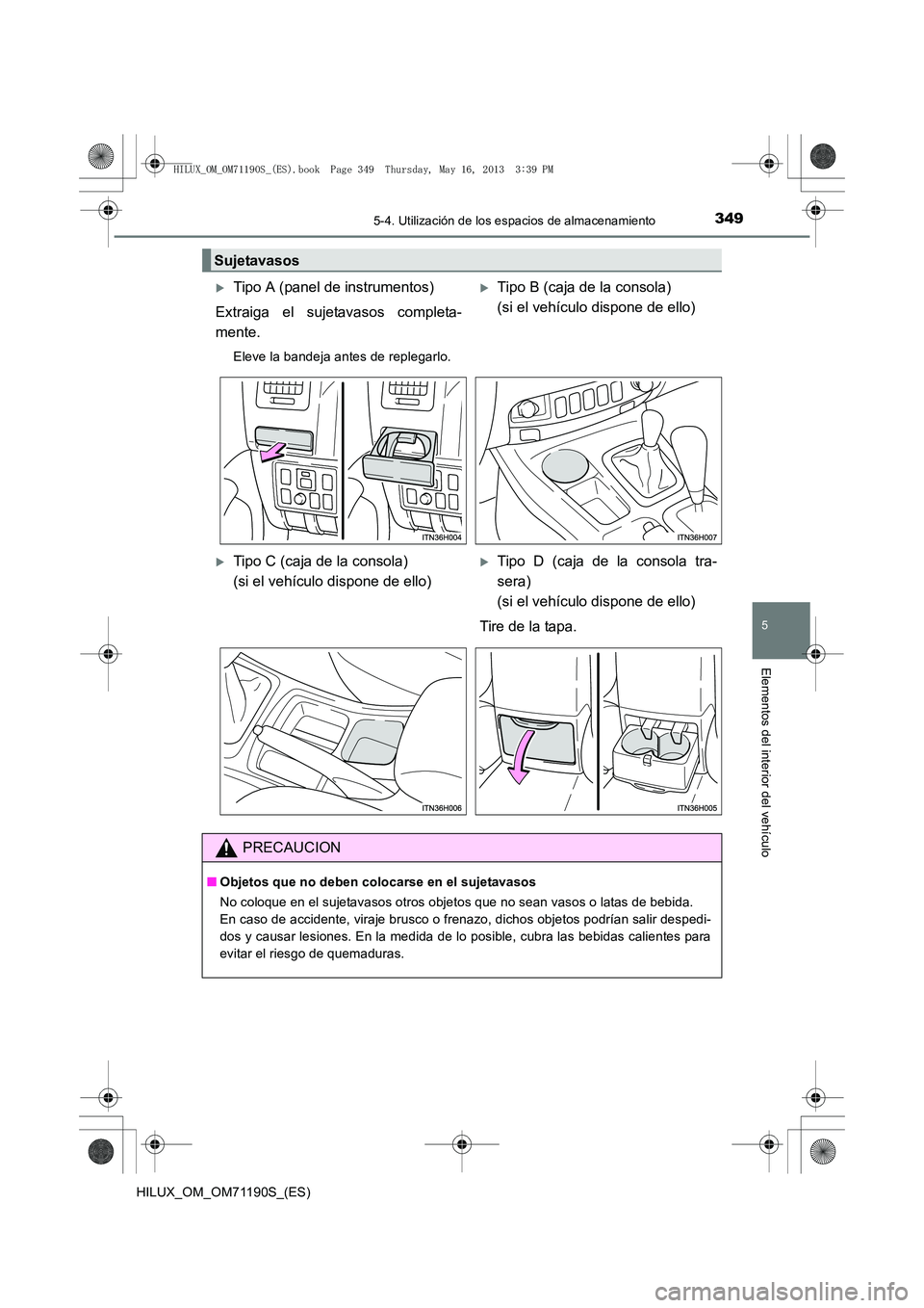 TOYOTA HILUX 2014  Manuale de Empleo (in Spanish) 3495-4. Utilización de los espacios de almacenamiento
5
Elementos del interior del vehículo
HILUX_OM_OM71190S_(ES)
Sujetavasos
�XTipo A (panel de instrumentos)
Extraiga el sujetavasos completa-
ment