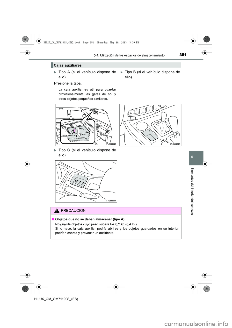 TOYOTA HILUX 2014  Manuale de Empleo (in Spanish) 3515-4. Utilización de los espacios de almacenamiento
5
Elementos del interior del vehículo
HILUX_OM_OM71190S_(ES)
Cajas auxiliares
�XTipo A (si el vehículo dispone de
ello)
Presione la tapa.
La ca