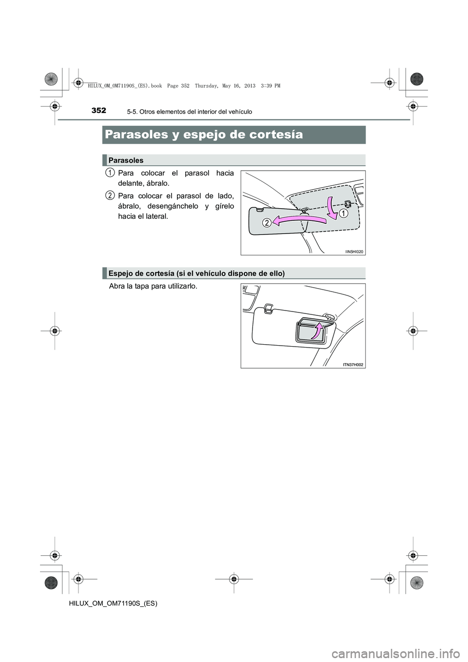 TOYOTA HILUX 2014  Manuale de Empleo (in Spanish) 3525-5. Otros elementos del interior del vehículo
HILUX_OM_OM71190S_(ES)
Parasoles y espejo de cor tesía
Para colocar el parasol hacia
delante, ábralo.
Para colocar el parasol de lado,
ábralo, des