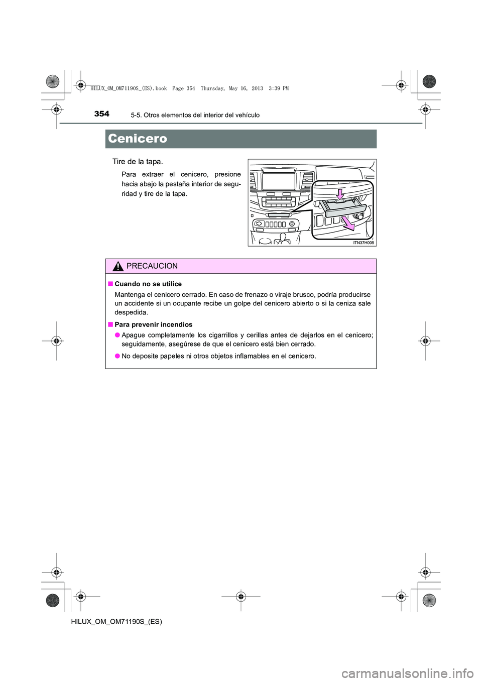 TOYOTA HILUX 2014  Manuale de Empleo (in Spanish) 3545-5. Otros elementos del interior del vehículo
HILUX_OM_OM71190S_(ES)
Cenicero
Tire de la tapa.
Para extraer el cenicero, presione
hacia abajo la pestaña interior de segu-
ridad y tire de la tapa