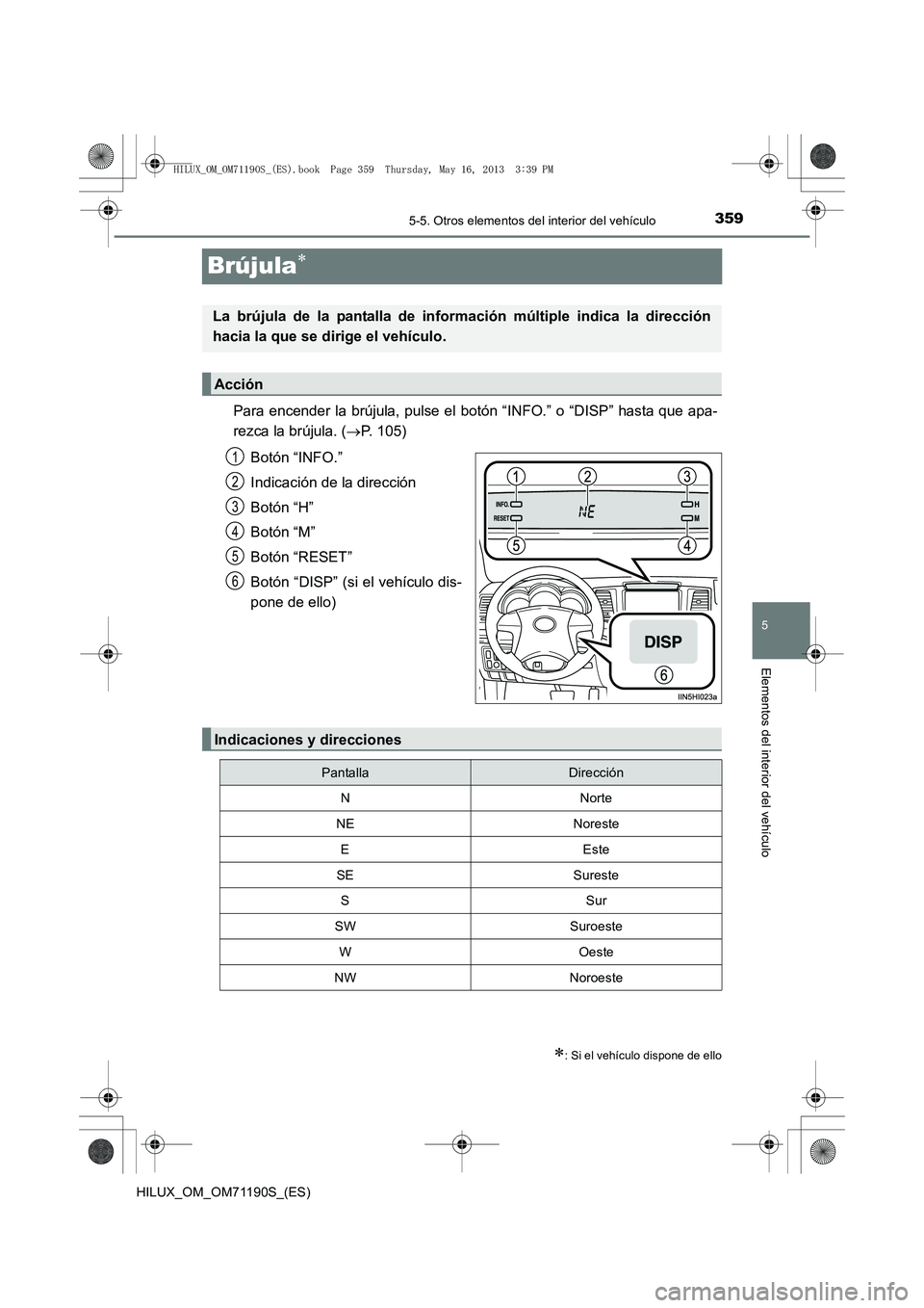 TOYOTA HILUX 2014  Manuale de Empleo (in Spanish) 359
5
5-5. Otros elementos del interior del vehículo
Elementos del interior del vehículo
HILUX_OM_OM71190S_(ES)
Brújula∗
Para encender la brújula, pulse el botón “INFO.” o “DISP” hasta 