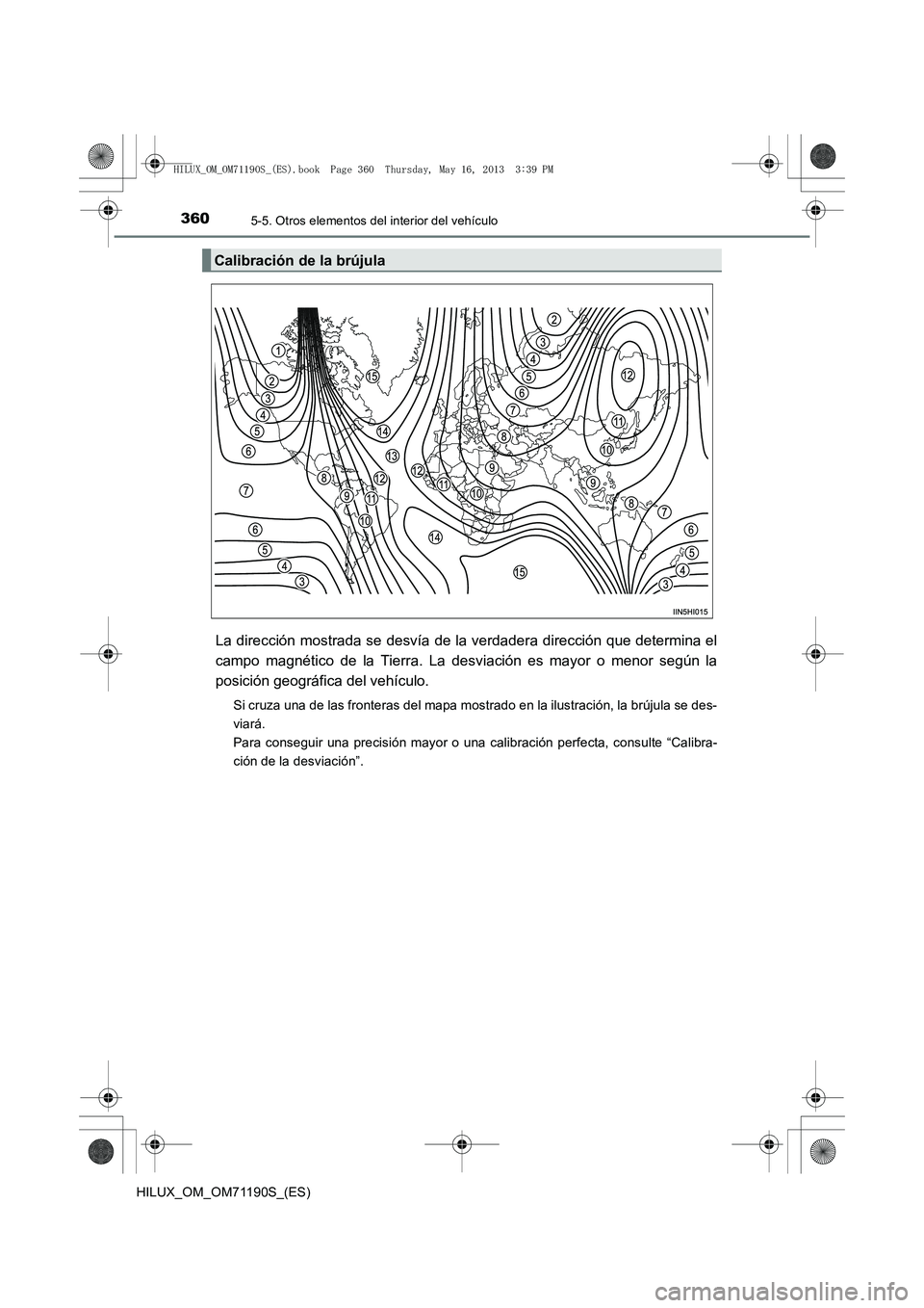 TOYOTA HILUX 2014  Manuale de Empleo (in Spanish) 3605-5. Otros elementos del interior del vehículo
HILUX_OM_OM71190S_(ES)
La dirección mostrada se desvía de la verdadera dirección que determina el
campo magnético de la Tierra. La desviación es