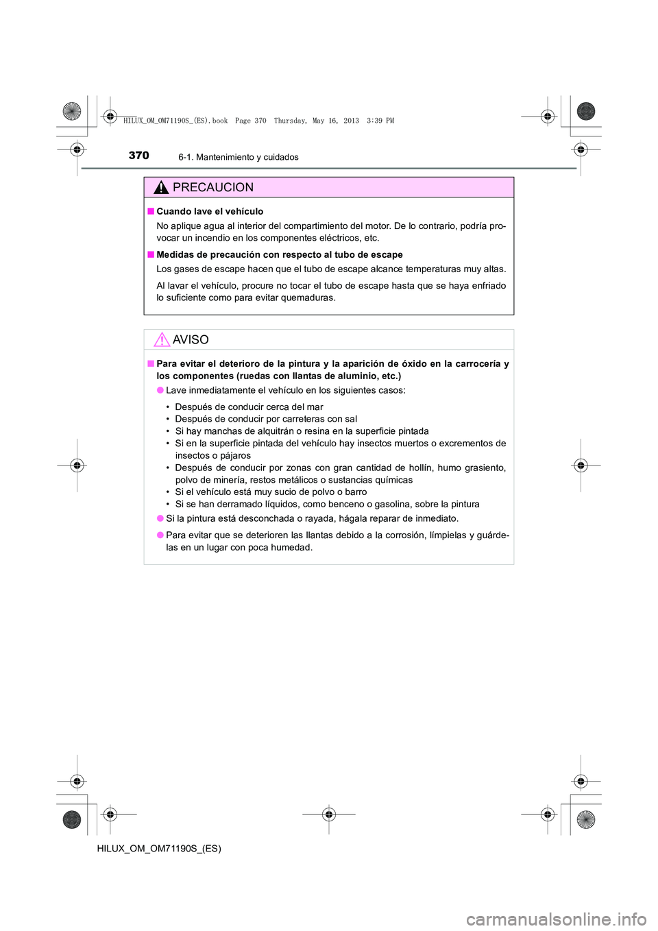 TOYOTA HILUX 2014 Manuale de Empleo (in Spanish) 3706-1. Mantenimiento y cuidados
HILUX_OM_OM71190S_(ES)
PRECAUCION
■Cuando lave el vehículo
No aplique agua al interior del compartimiento del motor. De lo contrario, podría pro-
vocar un incendio TOYOTA HILUX 2014 Manuale de Empleo (in Spanish) 3706-1. Mantenimiento y cuidados
HILUX_OM_OM71190S_(ES)
PRECAUCION
■Cuando lave el vehículo
No aplique agua al interior del compartimiento del motor. De lo contrario, podría pro-
vocar un incendio