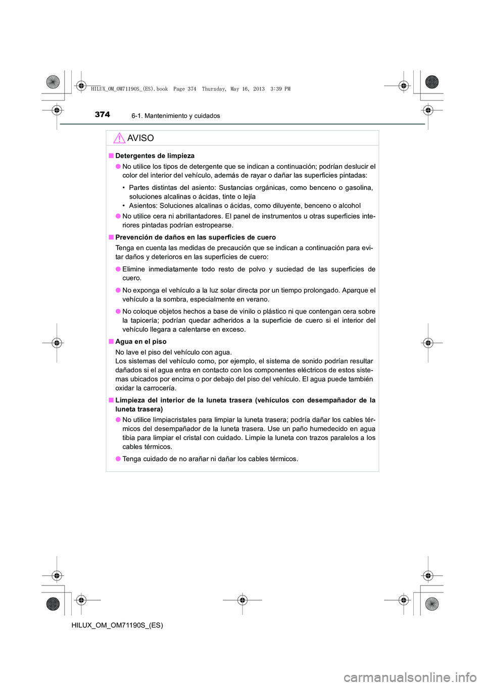 TOYOTA HILUX 2014  Manuale de Empleo (in Spanish) 3746-1. Mantenimiento y cuidados
HILUX_OM_OM71190S_(ES)
AV I S O
■Detergentes de limpieza
●No utilice los tipos de detergente que se indican a continuación; podrían deslucir el
color del interio