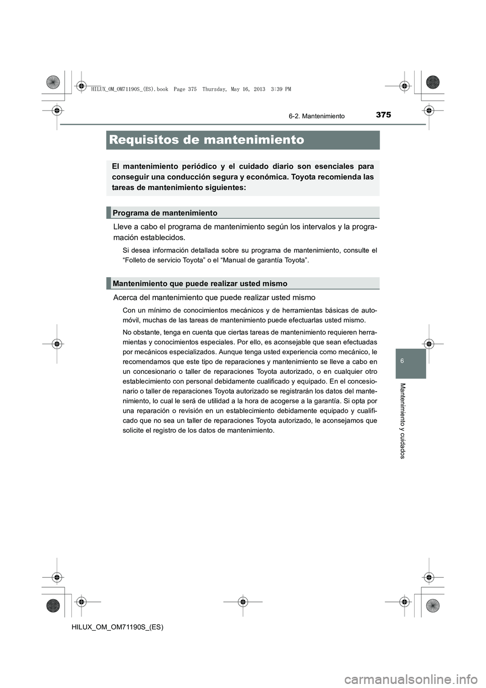 TOYOTA HILUX 2014  Manuale de Empleo (in Spanish) 375
6
6-2. Mantenimiento
Mantenimiento y cuidados
HILUX_OM_OM71190S_(ES)
Requisitos de mantenimiento
Lleve a cabo el programa de mantenimiento según los intervalos y la progra-
mación establecidos.
