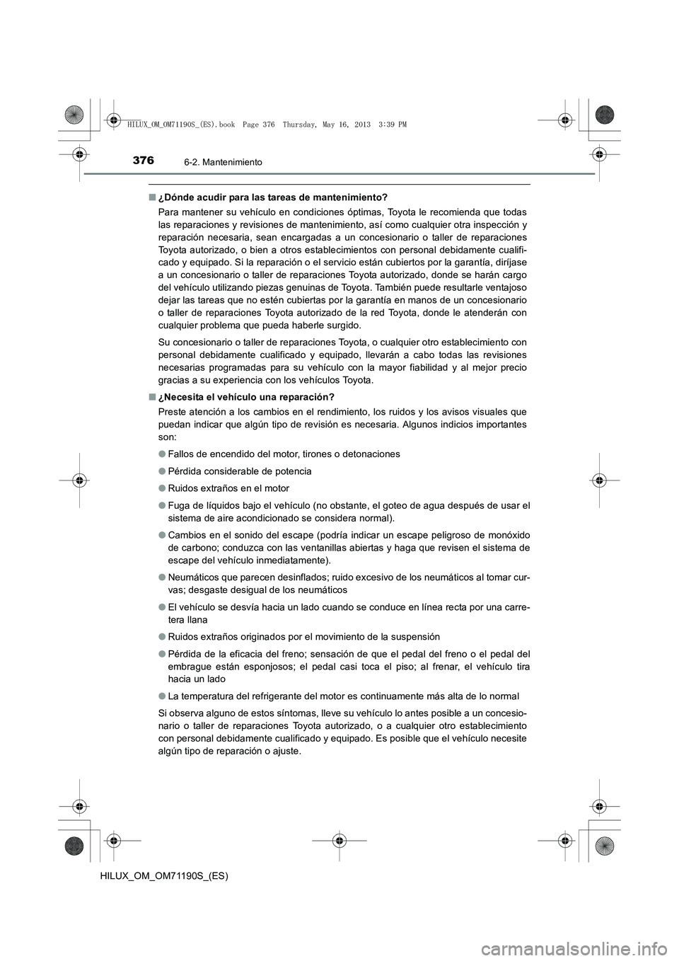 TOYOTA HILUX 2014  Manuale de Empleo (in Spanish) 3766-2. Mantenimiento
HILUX_OM_OM71190S_(ES)
■¿Dónde acudir para las tareas de mantenimiento?
Para mantener su vehículo en condiciones óptimas, Toyota le recomienda que todas
las reparaciones y 