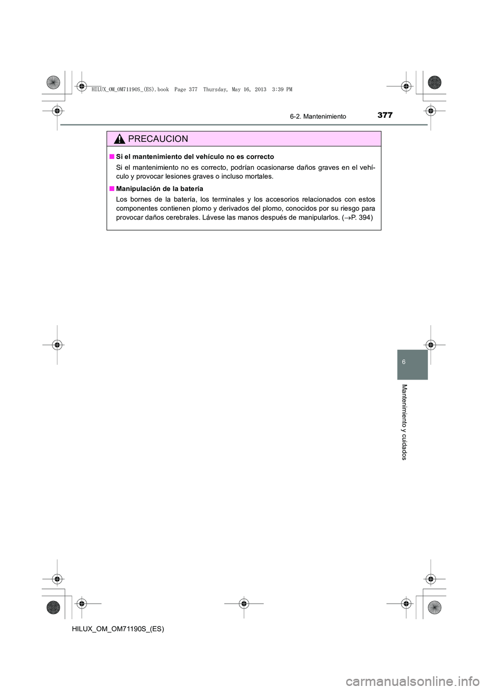 TOYOTA HILUX 2014  Manuale de Empleo (in Spanish) 3776-2. Mantenimiento
6
Mantenimiento y cuidados
HILUX_OM_OM71190S_(ES)
PRECAUCION
■Si el mantenimiento del vehículo no es correcto
Si el mantenimiento no es correcto, podrían ocasionarse daños g