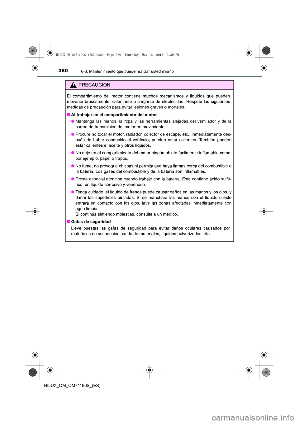 TOYOTA HILUX 2014  Manuale de Empleo (in Spanish) 3806-3. Mantenimiento que puede realizar usted mismo
HILUX_OM_OM71190S_(ES)
PRECAUCION
El compartimiento del motor contiene muchos mecanismos y líquidos que pueden
moverse bruscamente, calentarse o c