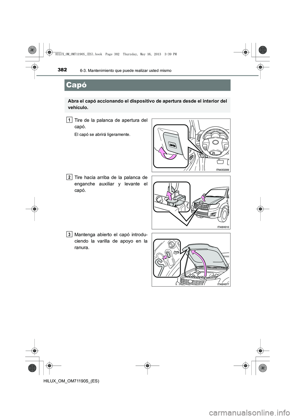 TOYOTA HILUX 2014  Manuale de Empleo (in Spanish) 3826-3. Mantenimiento que puede realizar usted mismo
HILUX_OM_OM71190S_(ES)
Capó
Tire de la palanca de apertura del
capó.
El capó se abrirá ligeramente.
Tire hacia arriba de la palanca de
enganche