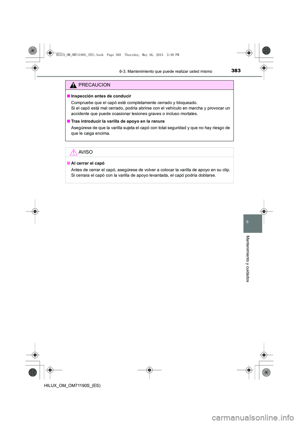 TOYOTA HILUX 2014  Manuale de Empleo (in Spanish) 3836-3. Mantenimiento que puede realizar usted mismo
6
Mantenimiento y cuidados
HILUX_OM_OM71190S_(ES)
PRECAUCION
■Inspección antes de conducir
Compruebe que el capó esté completamente cerrado y 