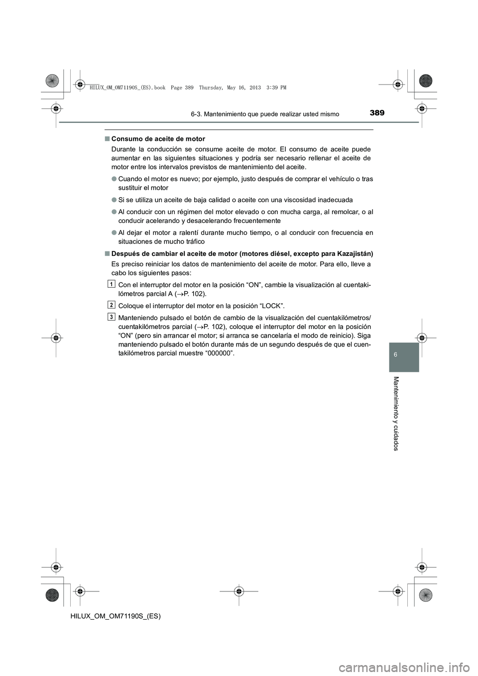 TOYOTA HILUX 2014  Manuale de Empleo (in Spanish) 3896-3. Mantenimiento que puede realizar usted mismo
6
Mantenimiento y cuidados
HILUX_OM_OM71190S_(ES)
■Consumo de aceite de motor
Durante la conducción se consume aceite de motor. El consumo de ac