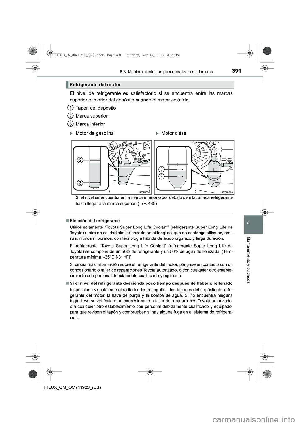 TOYOTA HILUX 2014  Manuale de Empleo (in Spanish) 3916-3. Mantenimiento que puede realizar usted mismo
6
Mantenimiento y cuidados
HILUX_OM_OM71190S_(ES)
El nivel de refrigerante es satisfactorio si se encuentra entre las marcas
superior e inferior de