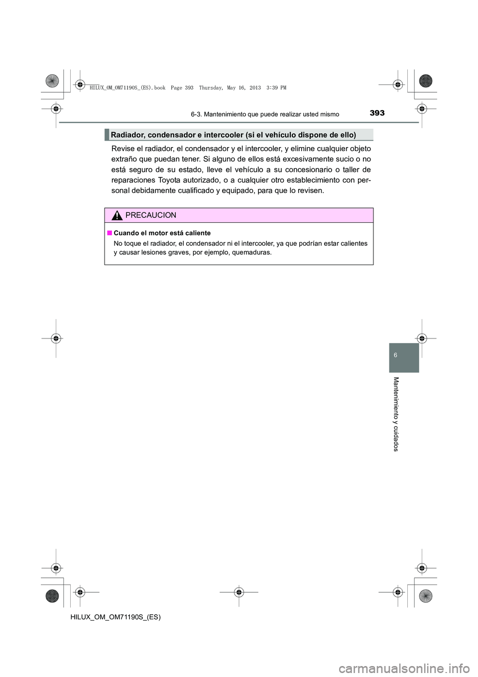 TOYOTA HILUX 2014  Manuale de Empleo (in Spanish) 3936-3. Mantenimiento que puede realizar usted mismo
6
Mantenimiento y cuidados
HILUX_OM_OM71190S_(ES)
Revise el radiador, el condensador y el intercooler, y elimine cualquier objeto
extraño que pued