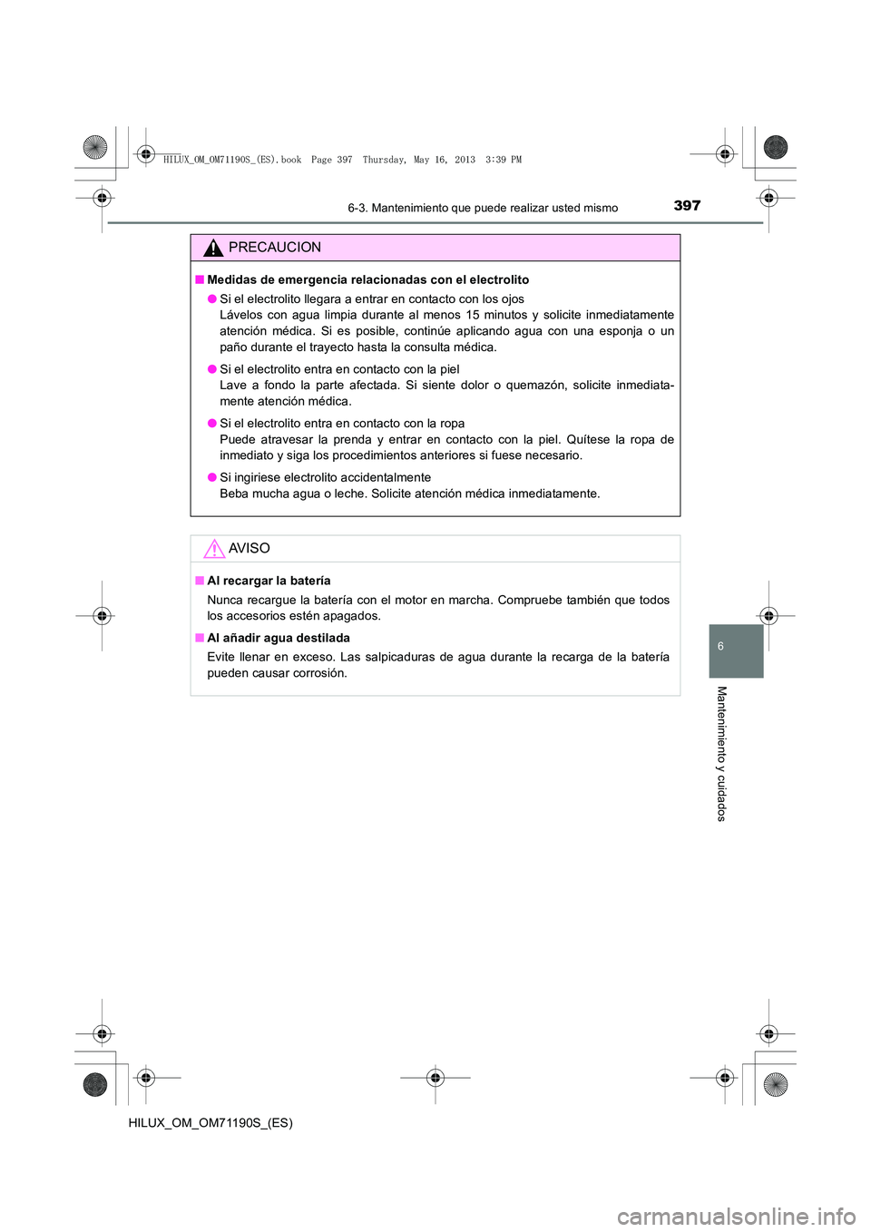 TOYOTA HILUX 2014  Manuale de Empleo (in Spanish) 3976-3. Mantenimiento que puede realizar usted mismo
6
Mantenimiento y cuidados
HILUX_OM_OM71190S_(ES)
PRECAUCION
■Medidas de emergencia relacionadas con el electrolito
●Si el electrolito llegara 
