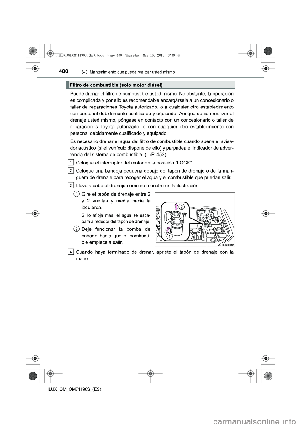 TOYOTA HILUX 2014  Manuale de Empleo (in Spanish) 4006-3. Mantenimiento que puede realizar usted mismo
HILUX_OM_OM71190S_(ES)
Puede drenar el filtro de combustible usted mismo. No obstante, la operación
es complicada y por ello es recomendable encar