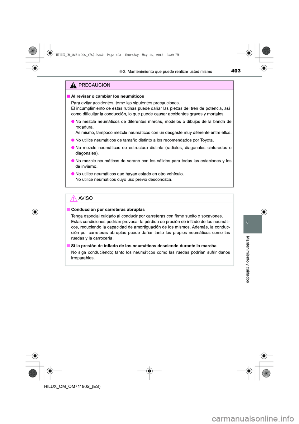 TOYOTA HILUX 2014  Manuale de Empleo (in Spanish) 4036-3. Mantenimiento que puede realizar usted mismo
6
Mantenimiento y cuidados
HILUX_OM_OM71190S_(ES)
PRECAUCION
■Al revisar o cambiar los neumáticos
Para evitar accidentes, tome las siguientes pr