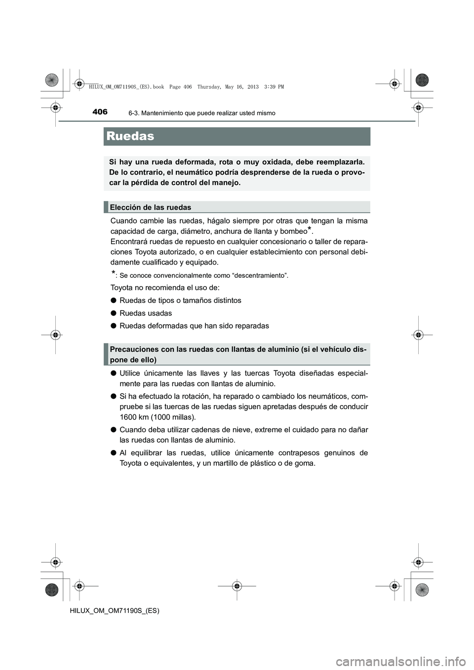 TOYOTA HILUX 2014  Manuale de Empleo (in Spanish) 4066-3. Mantenimiento que puede realizar usted mismo
HILUX_OM_OM71190S_(ES)
Ruedas
Cuando cambie las ruedas, hágalo siempre por otras que tengan la misma
capacidad de carga, diámetro, anchura de lla