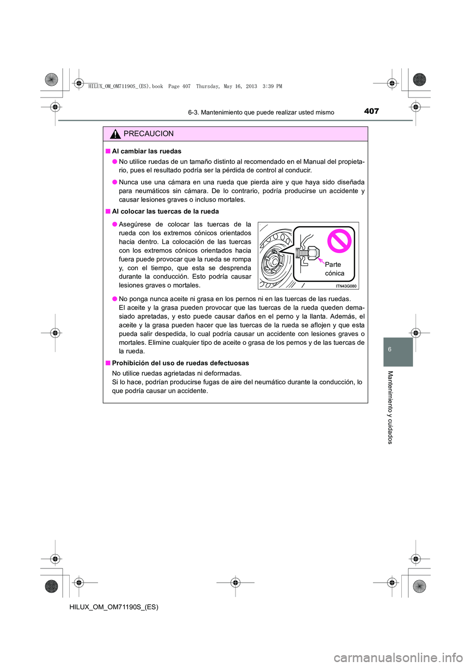 TOYOTA HILUX 2014  Manuale de Empleo (in Spanish) 4076-3. Mantenimiento que puede realizar usted mismo
6
Mantenimiento y cuidados
HILUX_OM_OM71190S_(ES)
PRECAUCION
■Al cambiar las ruedas
●No utilice ruedas de un tamaño distinto al recomendado en