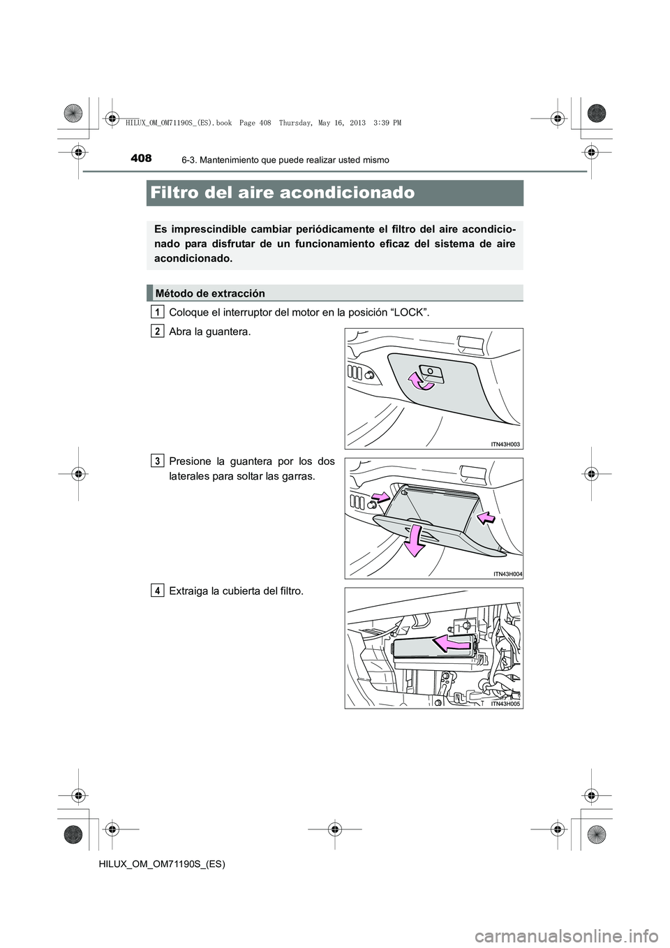 TOYOTA HILUX 2014  Manuale de Empleo (in Spanish) 4086-3. Mantenimiento que puede realizar usted mismo
HILUX_OM_OM71190S_(ES)
Filtro del aire acondicionado
Coloque el interruptor del motor en la posición “LOCK”.
Abra la guantera.
Presione la gua