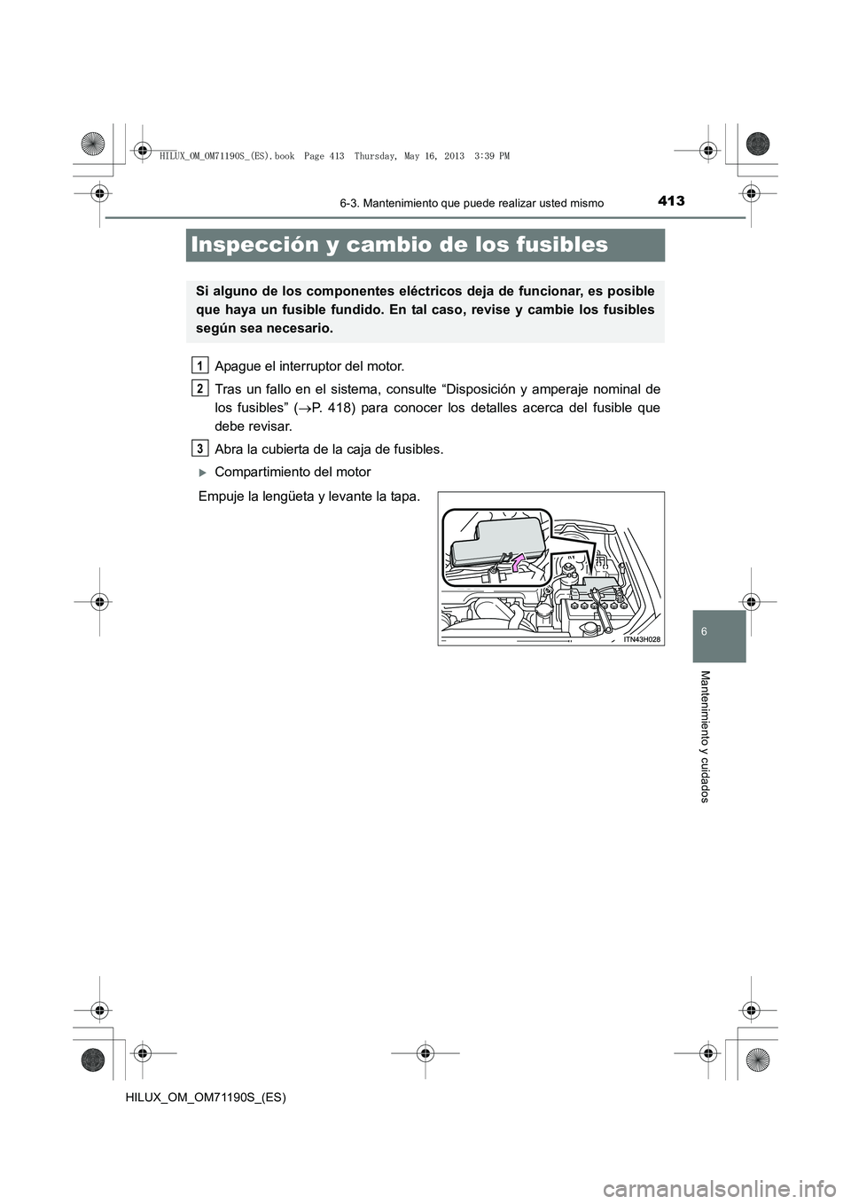 TOYOTA HILUX 2014  Manuale de Empleo (in Spanish) 413
6
6-3. Mantenimiento que puede realizar usted mismo
Mantenimiento y cuidados
HILUX_OM_OM71190S_(ES)
Inspección y cambio de los fusibles
Apague el interruptor del motor.
Tras un fallo en el sistem