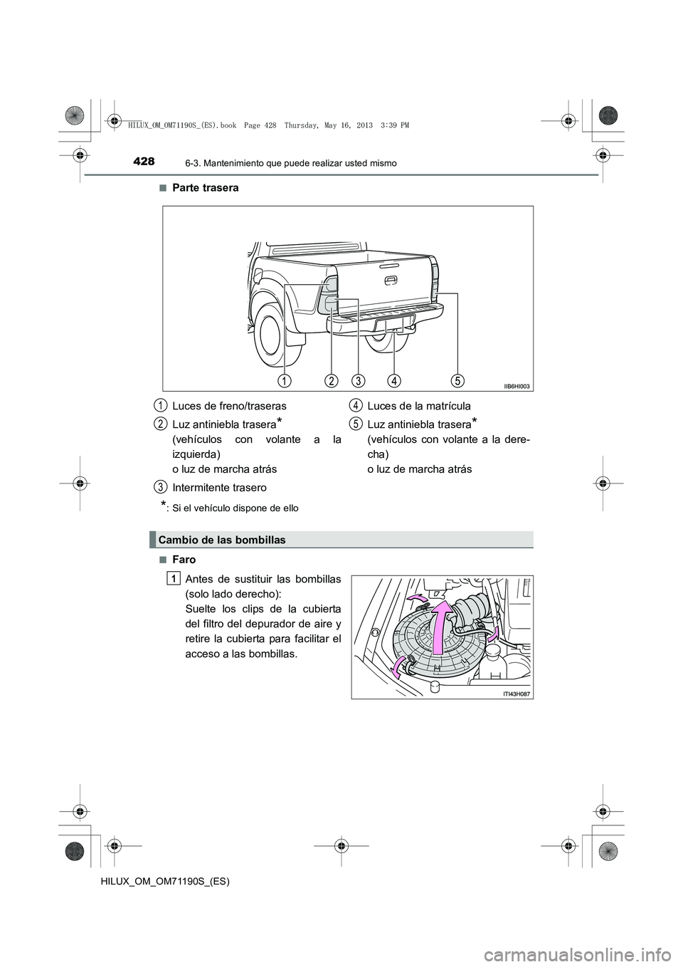 TOYOTA HILUX 2014  Manuale de Empleo (in Spanish) 4286-3. Mantenimiento que puede realizar usted mismo
HILUX_OM_OM71190S_(ES)■
Parte trasera
*: Si el vehículo dispone de ello
■
Faro Antes de sustituir las bombillas
(solo lado derecho):
Suelte lo