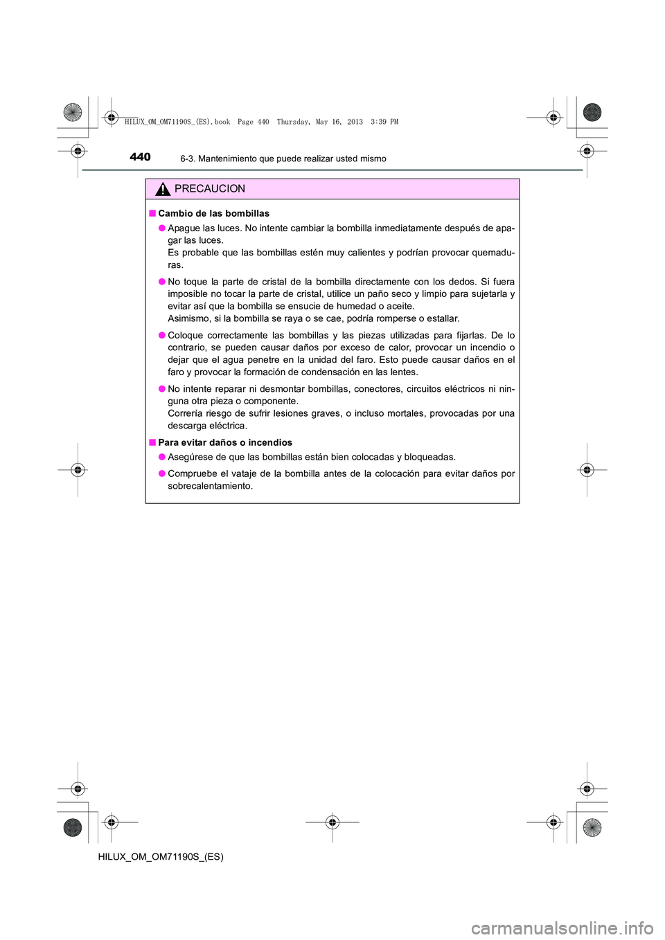 TOYOTA HILUX 2014 Manuale de Empleo (in Spanish) 4406-3. Mantenimiento que puede realizar usted mismo
HILUX_OM_OM71190S_(ES)
PRECAUCION
■Cambio de las bombillas
●Apague las luces. No intente cambiar la bombilla inmediatamente después de apa-
ga TOYOTA HILUX 2014 Manuale de Empleo (in Spanish) 4406-3. Mantenimiento que puede realizar usted mismo
HILUX_OM_OM71190S_(ES)
PRECAUCION
■Cambio de las bombillas
●Apague las luces. No intente cambiar la bombilla inmediatamente después de apa-
ga