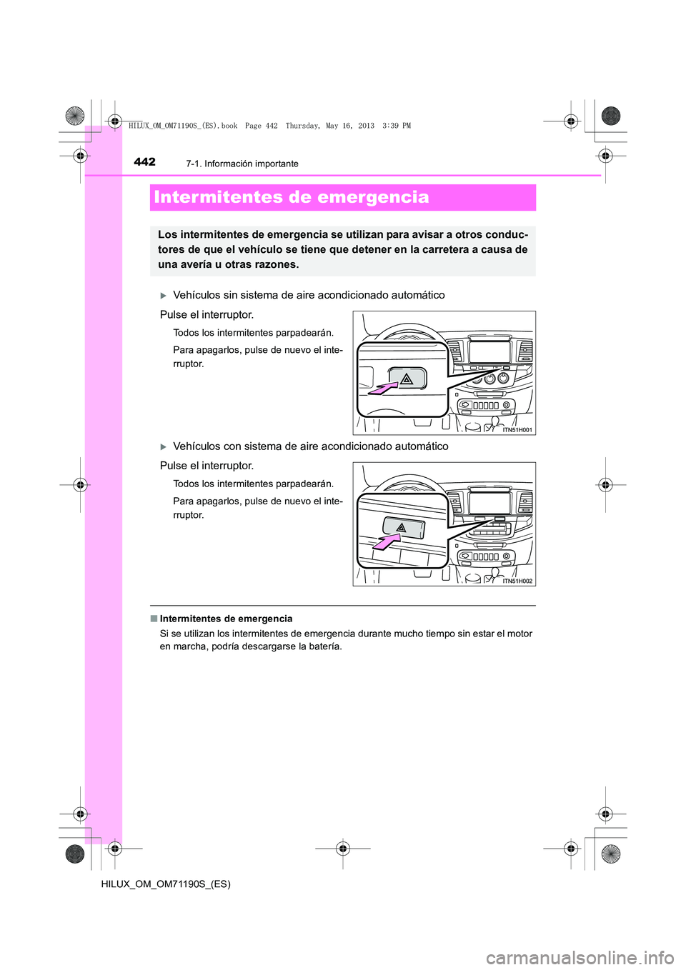 TOYOTA HILUX 2014  Manuale de Empleo (in Spanish) 4427-1. Información importante
HILUX_OM_OM71190S_(ES)
Intermitentes de emergencia
�XVehículos sin sistema de aire acondicionado automático
Pulse el interruptor.
Todos los intermitentes parpadearán