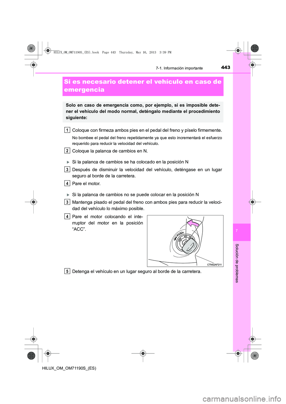 TOYOTA HILUX 2014  Manuale de Empleo (in Spanish) 443
7
7-1. Información importante
Solución de problemas
HILUX_OM_OM71190S_(ES)
Si es necesario detener el vehículo en caso de 
emergencia
Coloque con firmeza ambos pies en el pedal del freno y pís