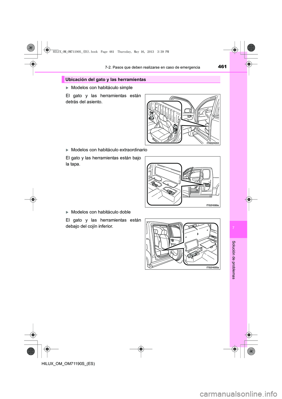 TOYOTA HILUX 2014  Manuale de Empleo (in Spanish) 4617-2. Pasos que deben realizarse en caso de emergencia
7
Solución de problemas
HILUX_OM_OM71190S_(ES)
�XModelos con habitáculo simple
El gato y las herramientas están
detrás del asiento.
�XModel
