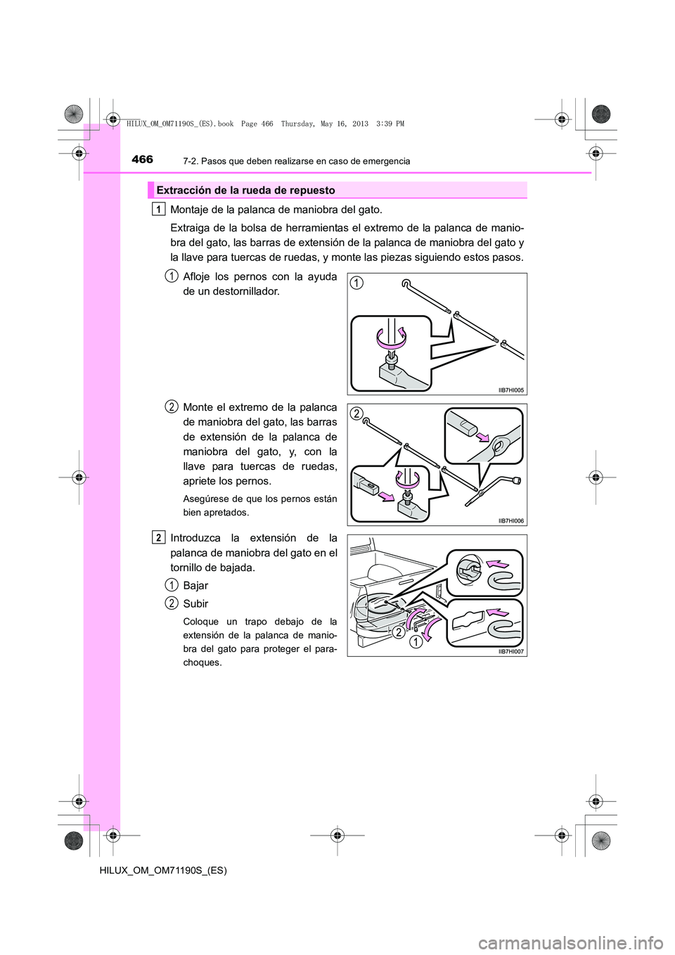 TOYOTA HILUX 2014  Manuale de Empleo (in Spanish) 4667-2. Pasos que deben realizarse en caso de emergencia
HILUX_OM_OM71190S_(ES)
Montaje de la palanca de maniobra del gato.
Extraiga de la bolsa de herramientas el extremo de la palanca de manio-
bra 
