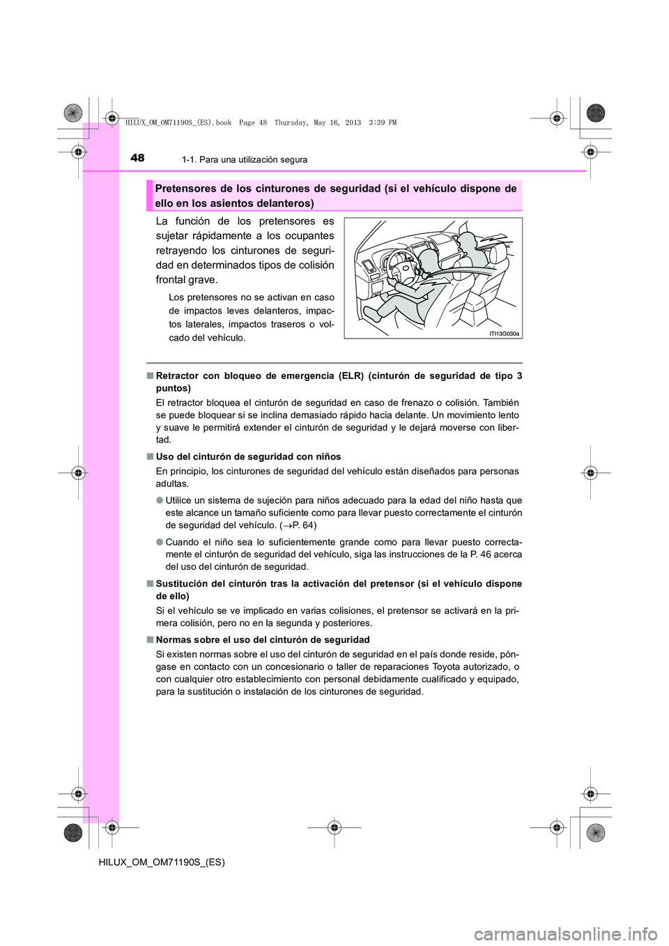 TOYOTA HILUX 2014  Manuale de Empleo (in Spanish) 481-1. Para una utilización segura
HILUX_OM_OM71190S_(ES)
La función de los pretensores es
sujetar rápidamente a los ocupantes
retrayendo los cinturones de seguri-
dad en determinados tipos de coli